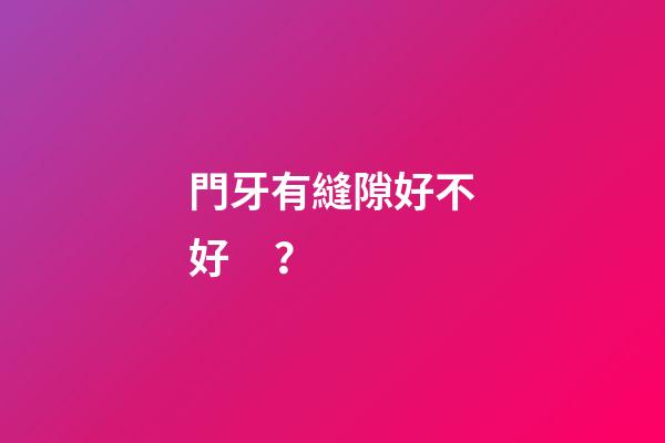 門牙有縫隙好不好？